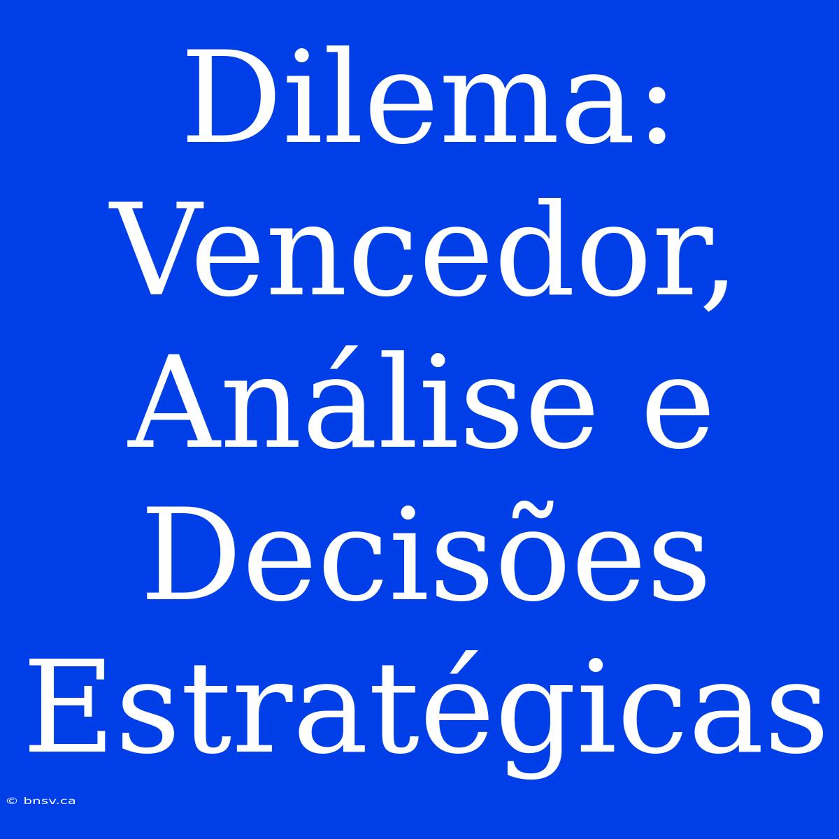 Dilema: Vencedor, Análise E Decisões Estratégicas