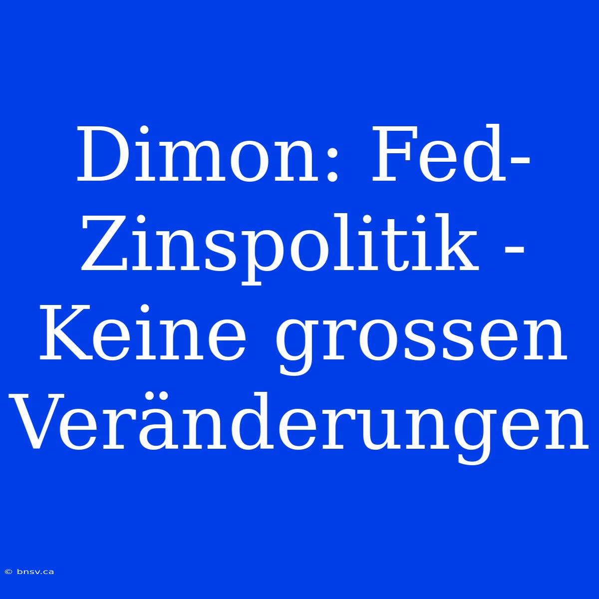 Dimon: Fed-Zinspolitik - Keine Grossen Veränderungen