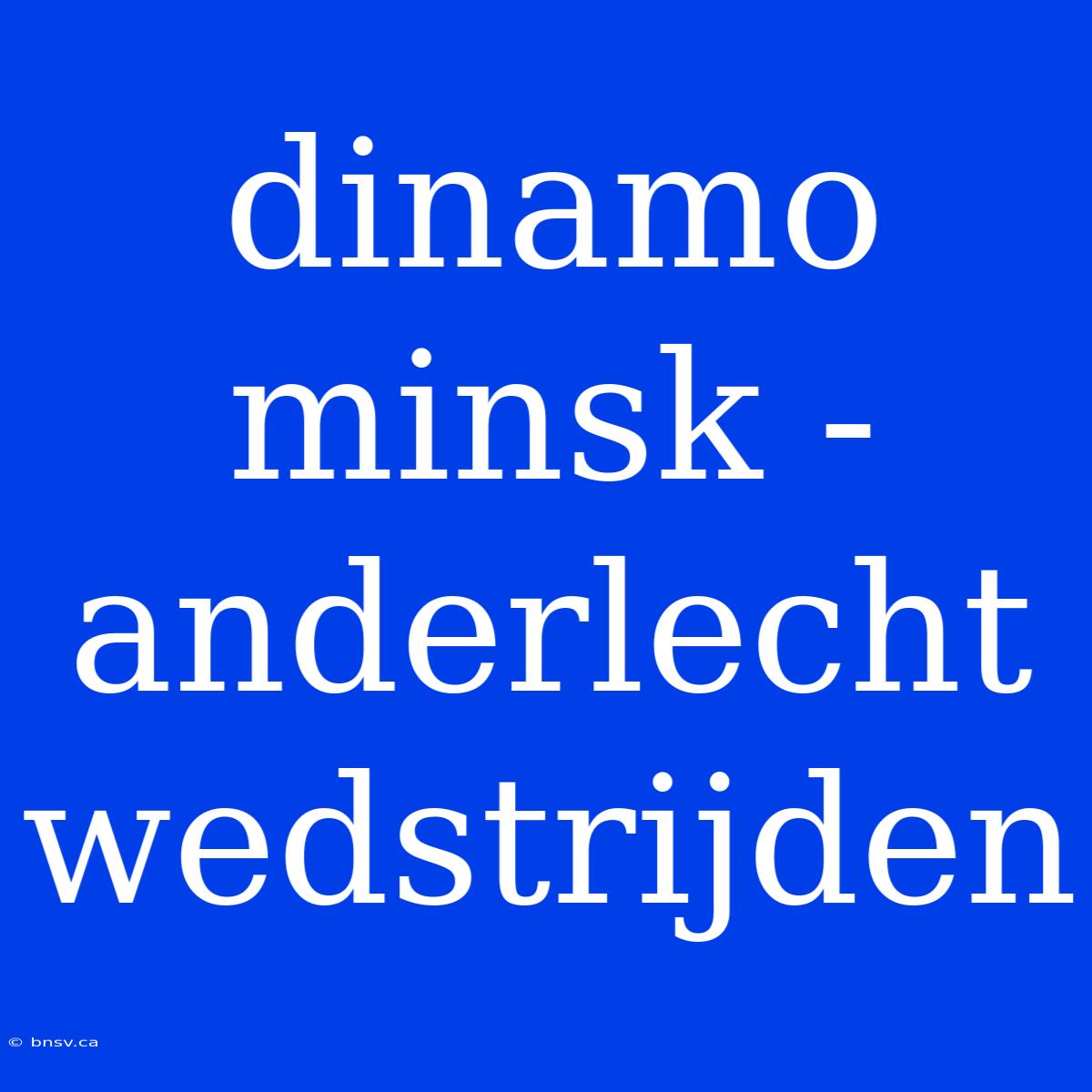 Dinamo Minsk - Anderlecht Wedstrijden