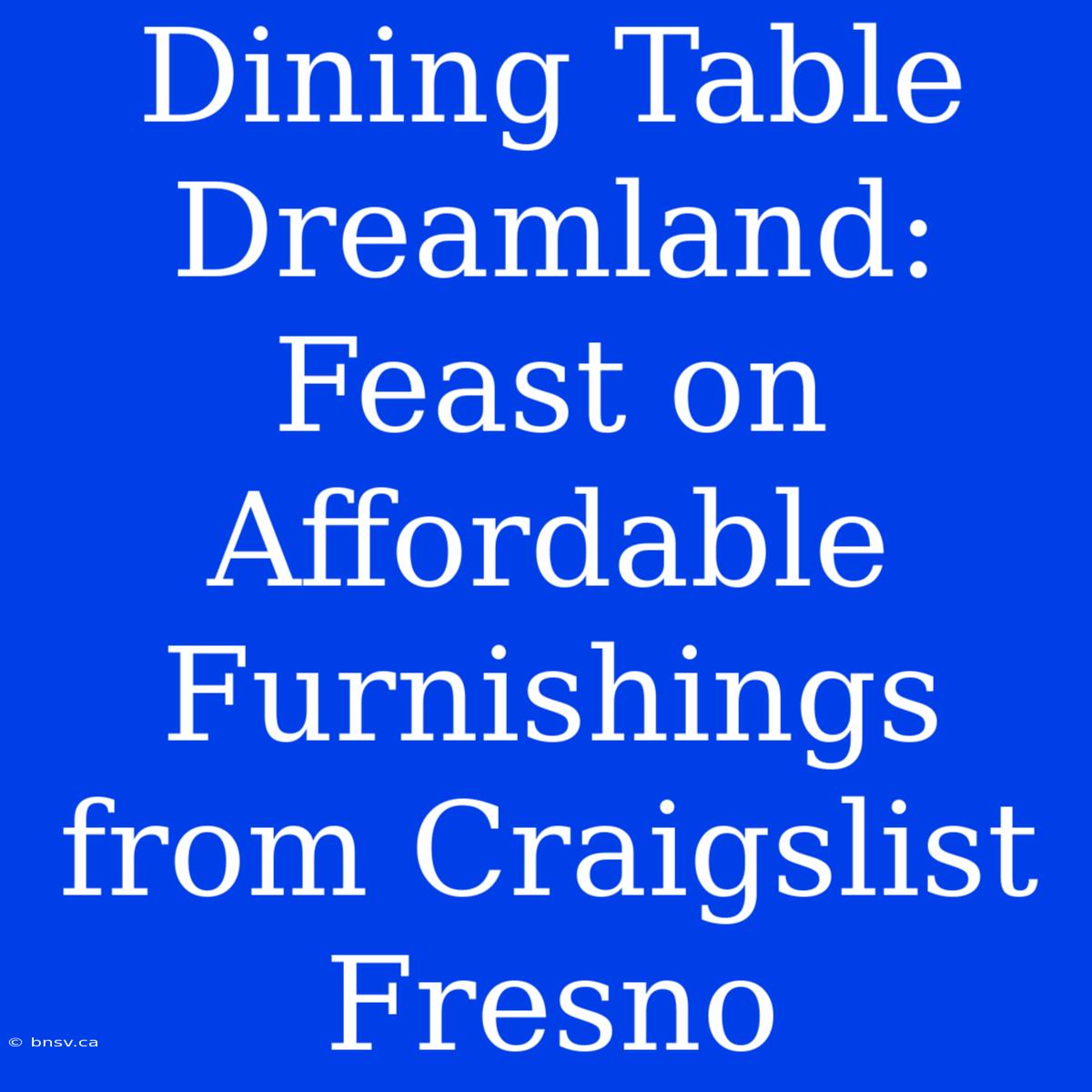 Dining Table Dreamland: Feast On Affordable Furnishings From Craigslist Fresno