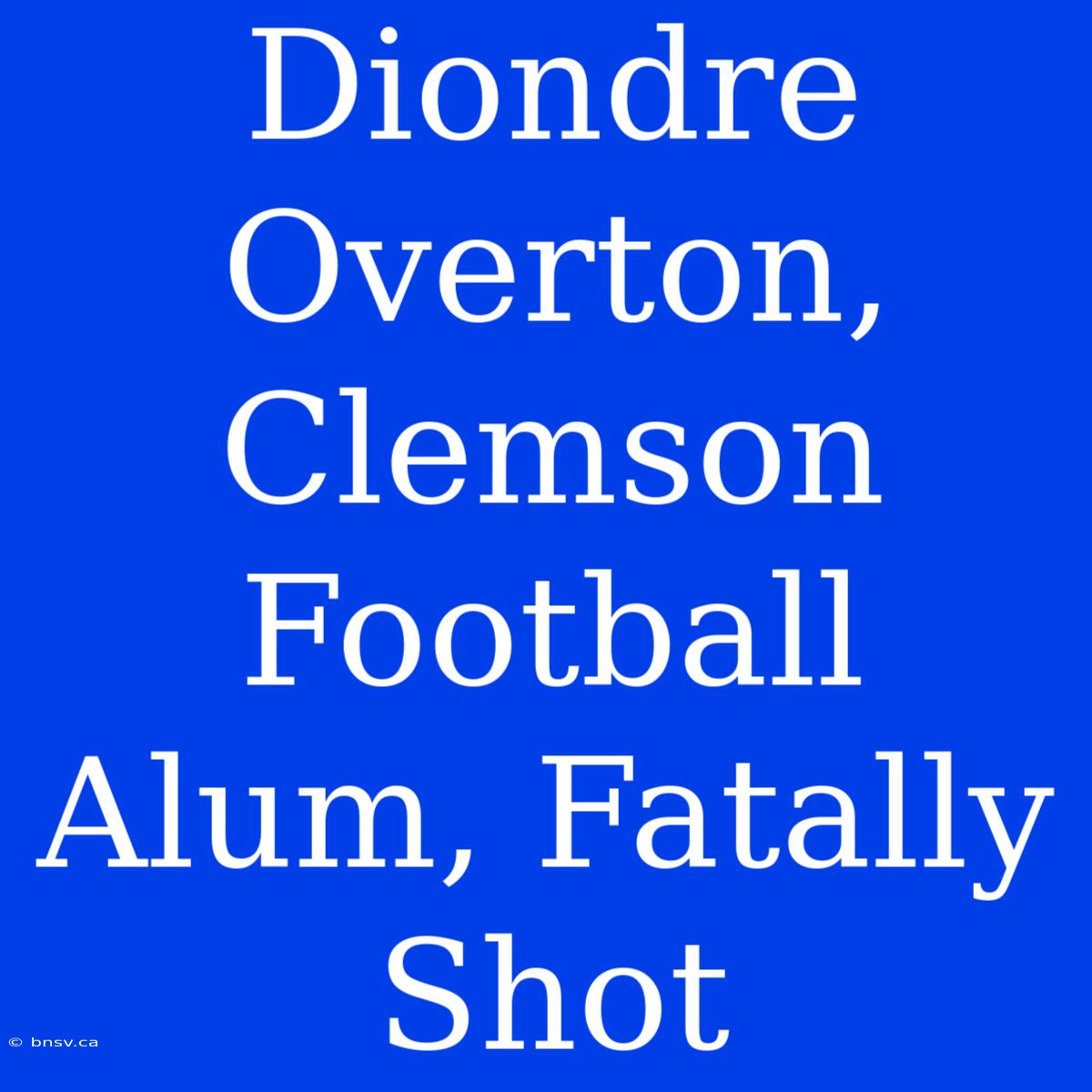 Diondre Overton, Clemson Football Alum, Fatally Shot