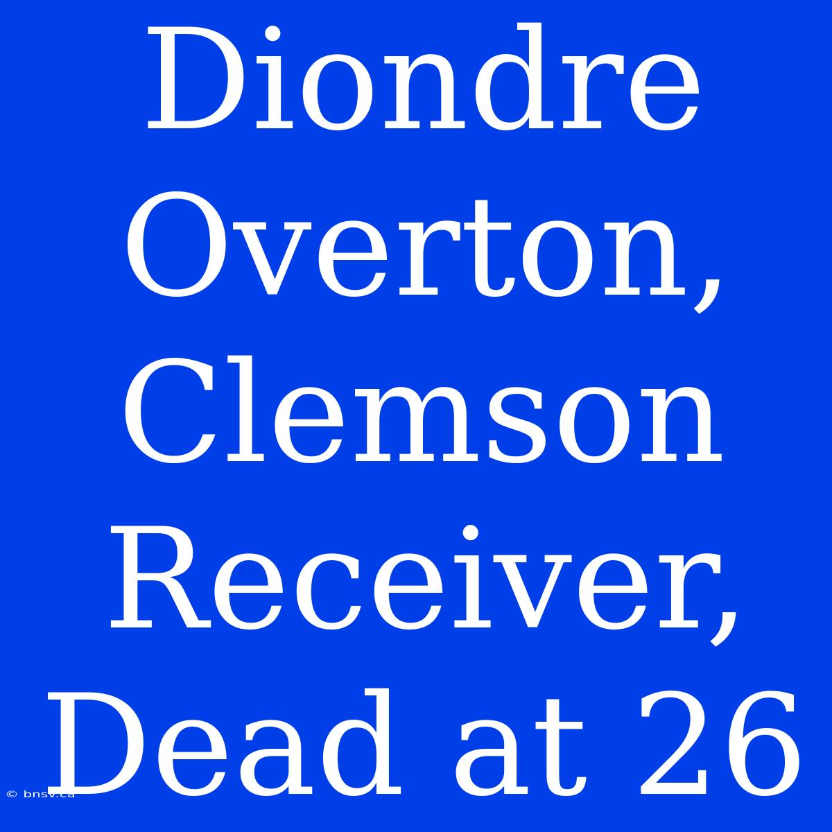 Diondre Overton, Clemson Receiver, Dead At 26