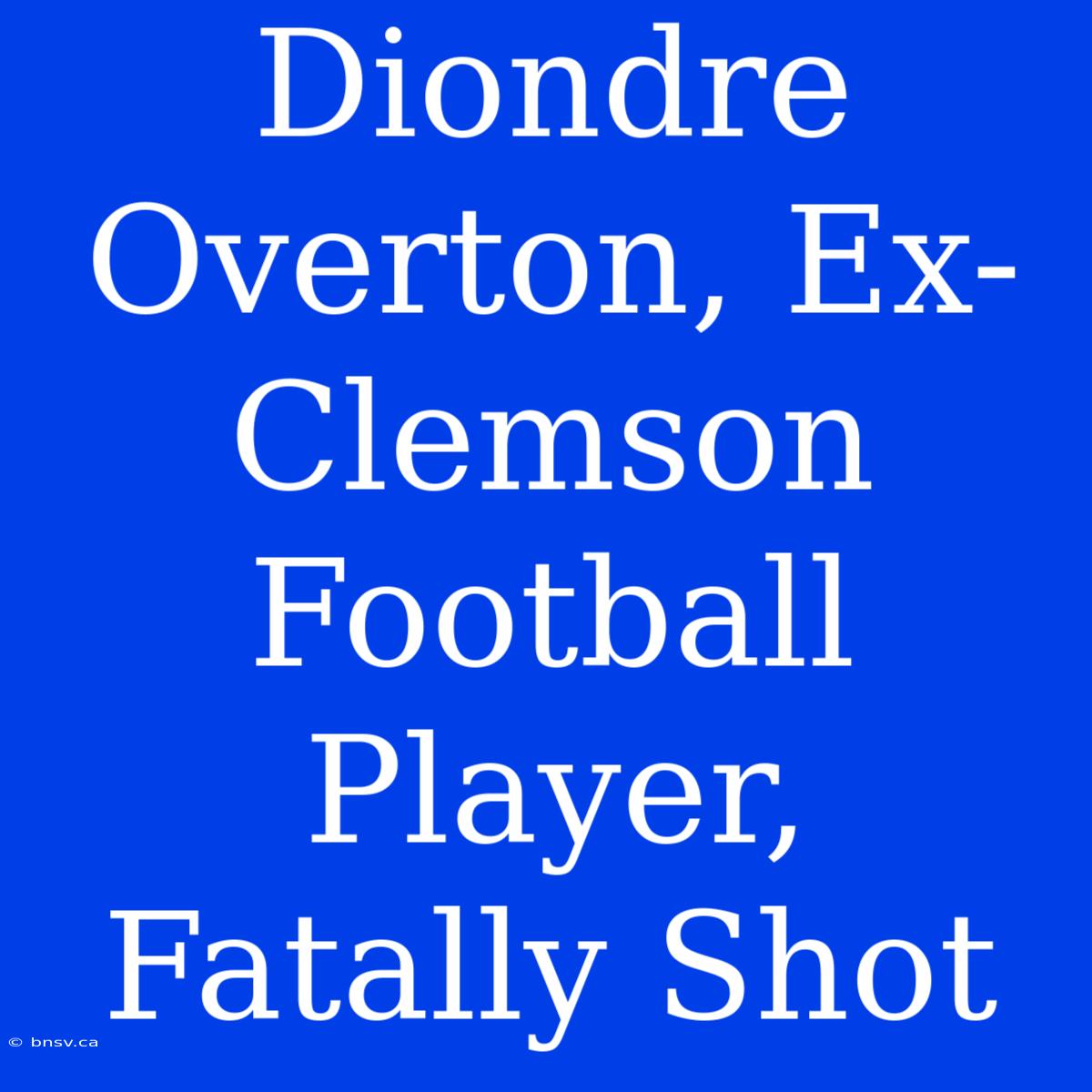 Diondre Overton, Ex-Clemson Football Player, Fatally Shot