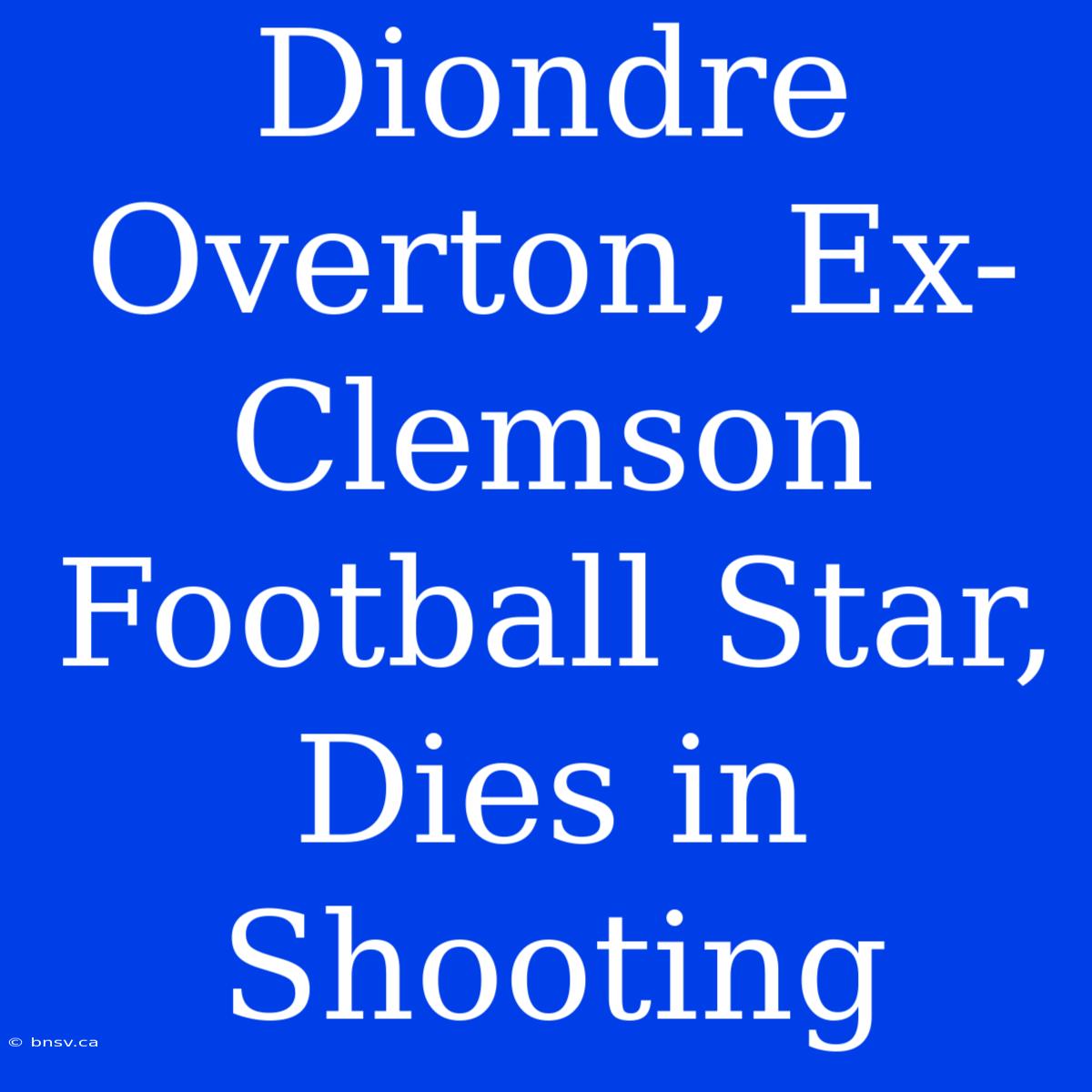 Diondre Overton, Ex-Clemson Football Star, Dies In Shooting