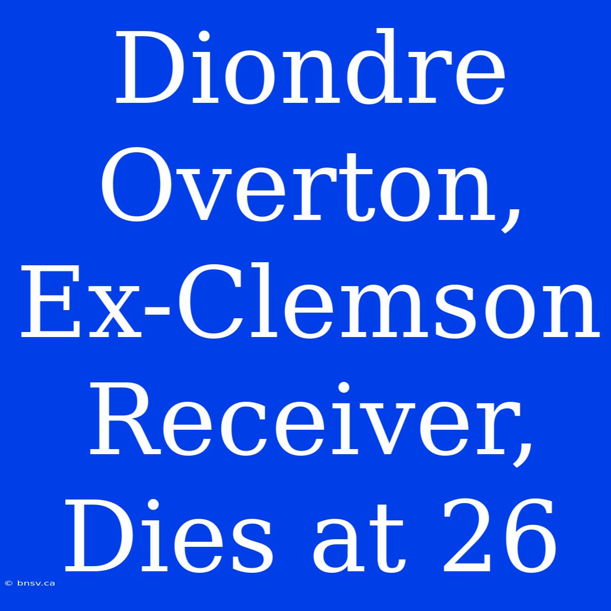 Diondre Overton, Ex-Clemson Receiver, Dies At 26