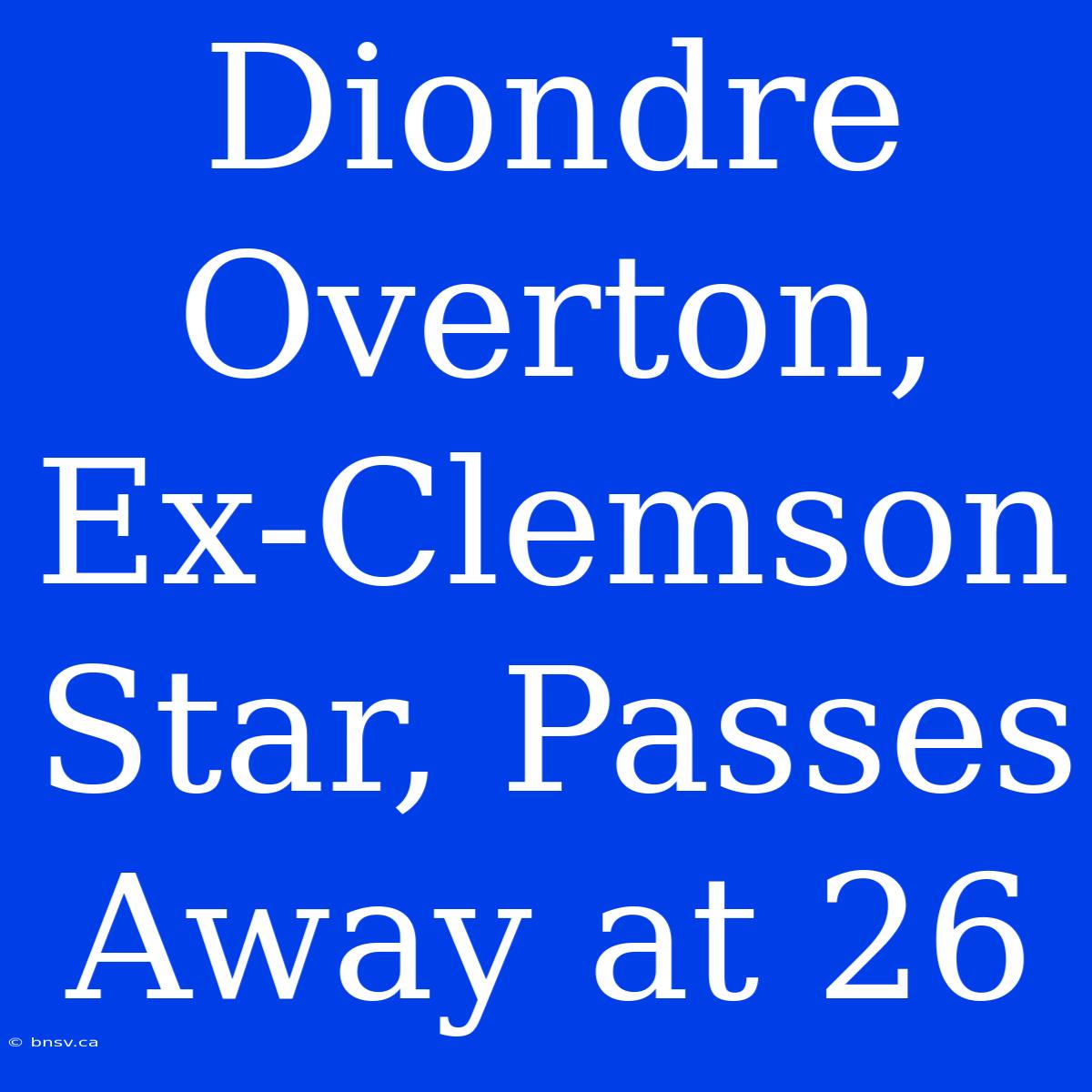 Diondre Overton, Ex-Clemson Star, Passes Away At 26