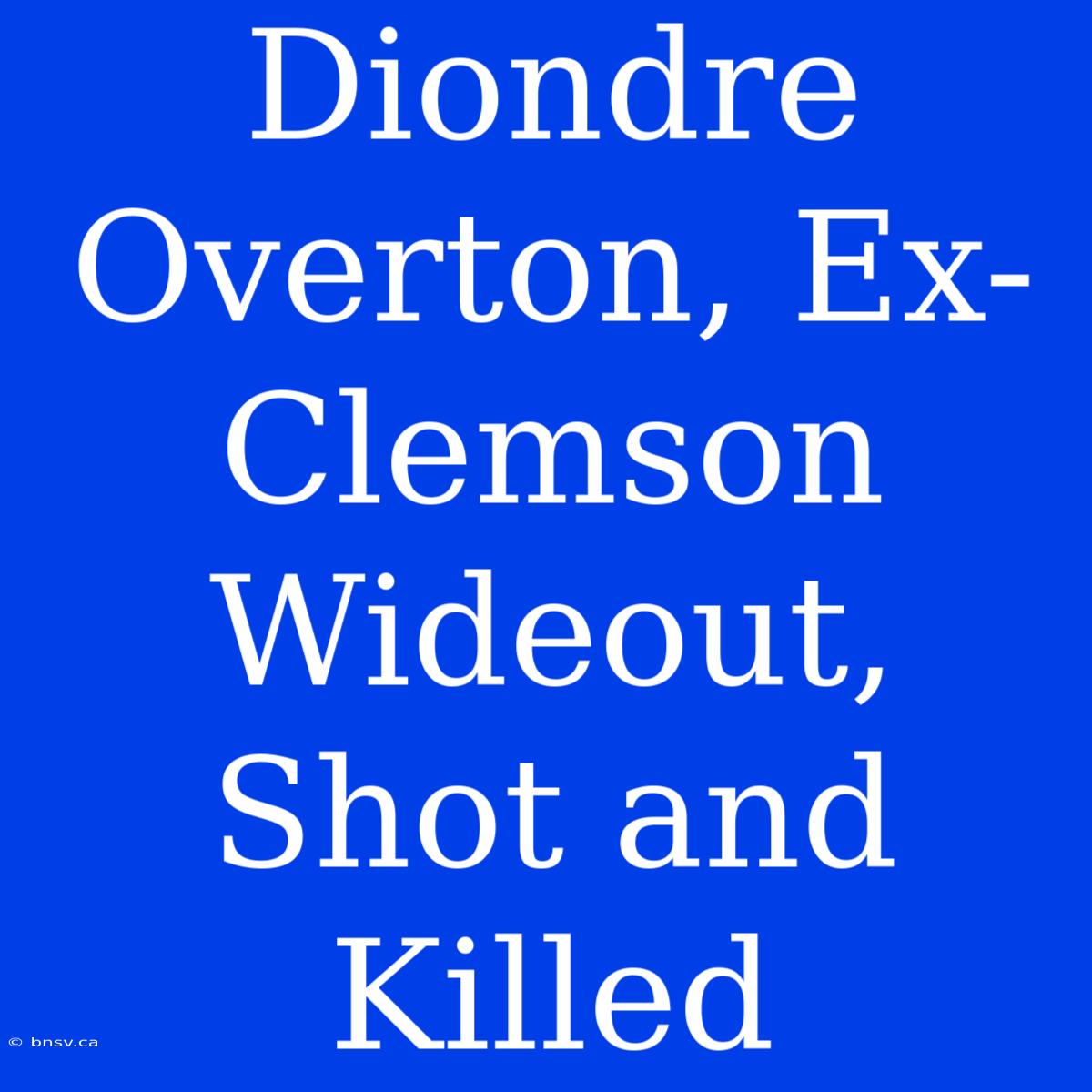 Diondre Overton, Ex-Clemson Wideout, Shot And Killed