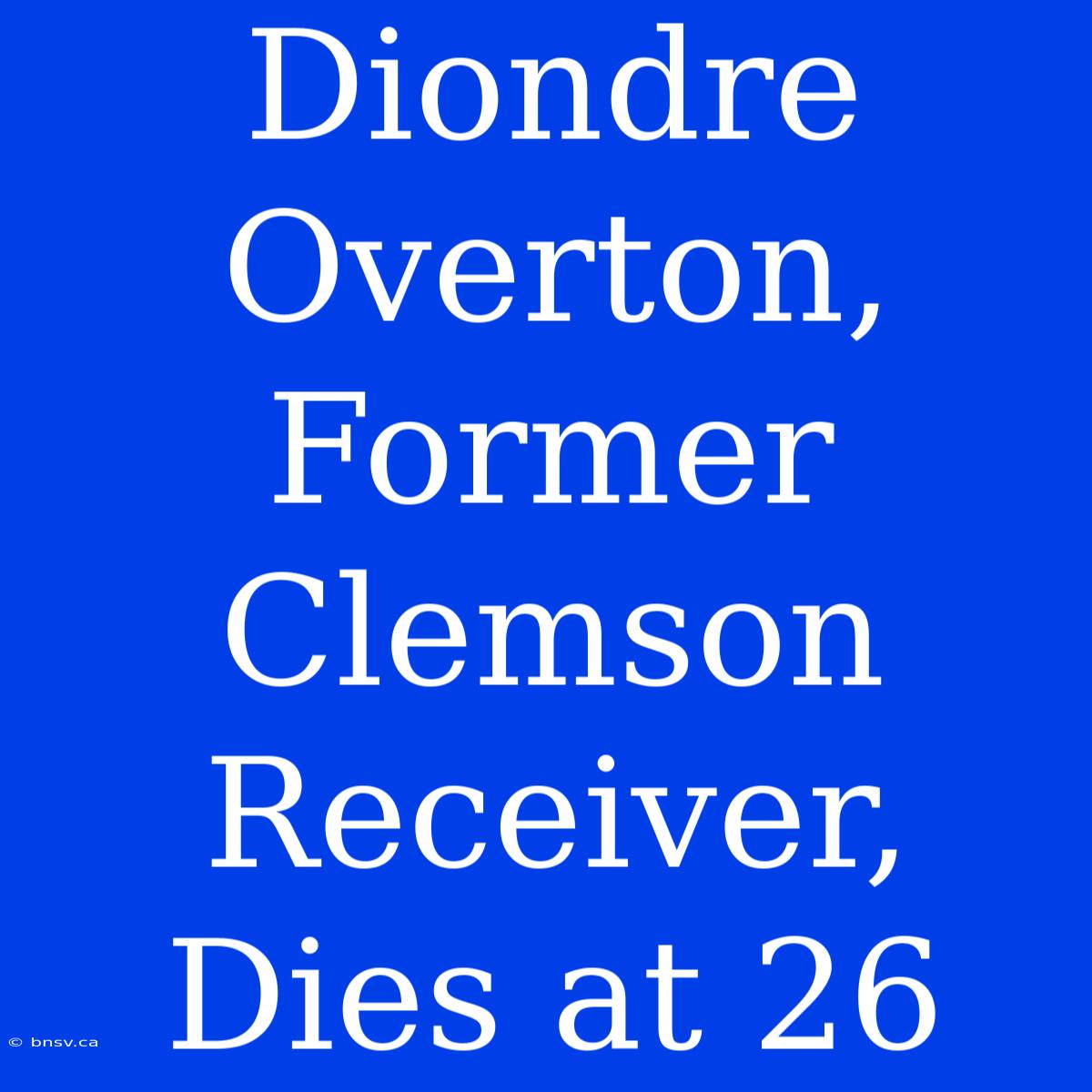 Diondre Overton, Former Clemson Receiver, Dies At 26