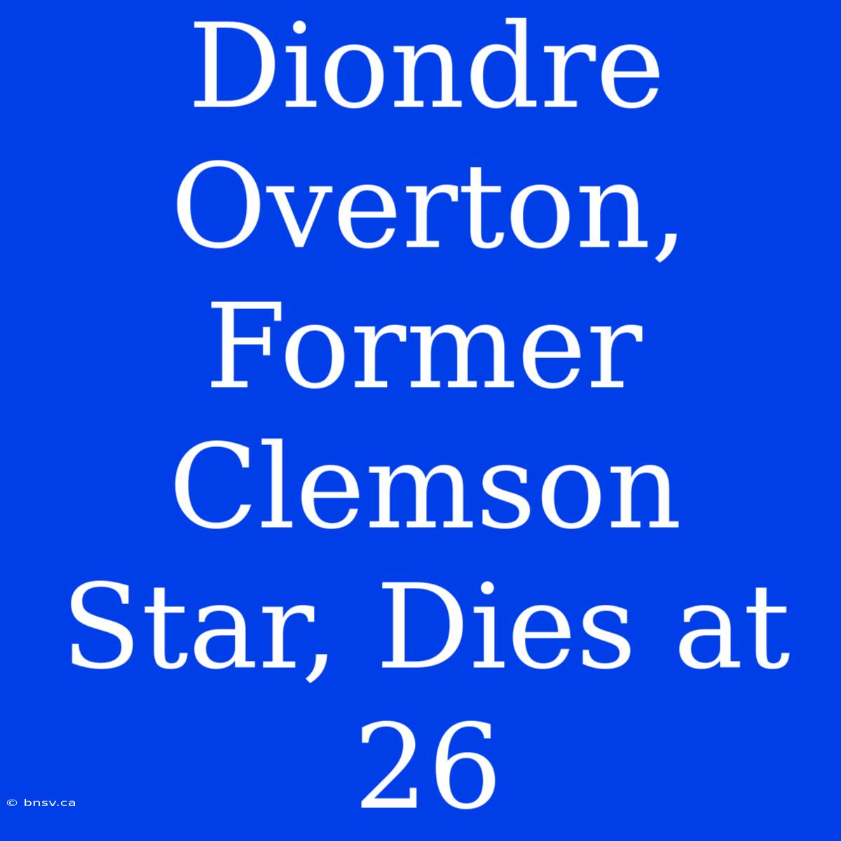 Diondre Overton, Former Clemson Star, Dies At 26