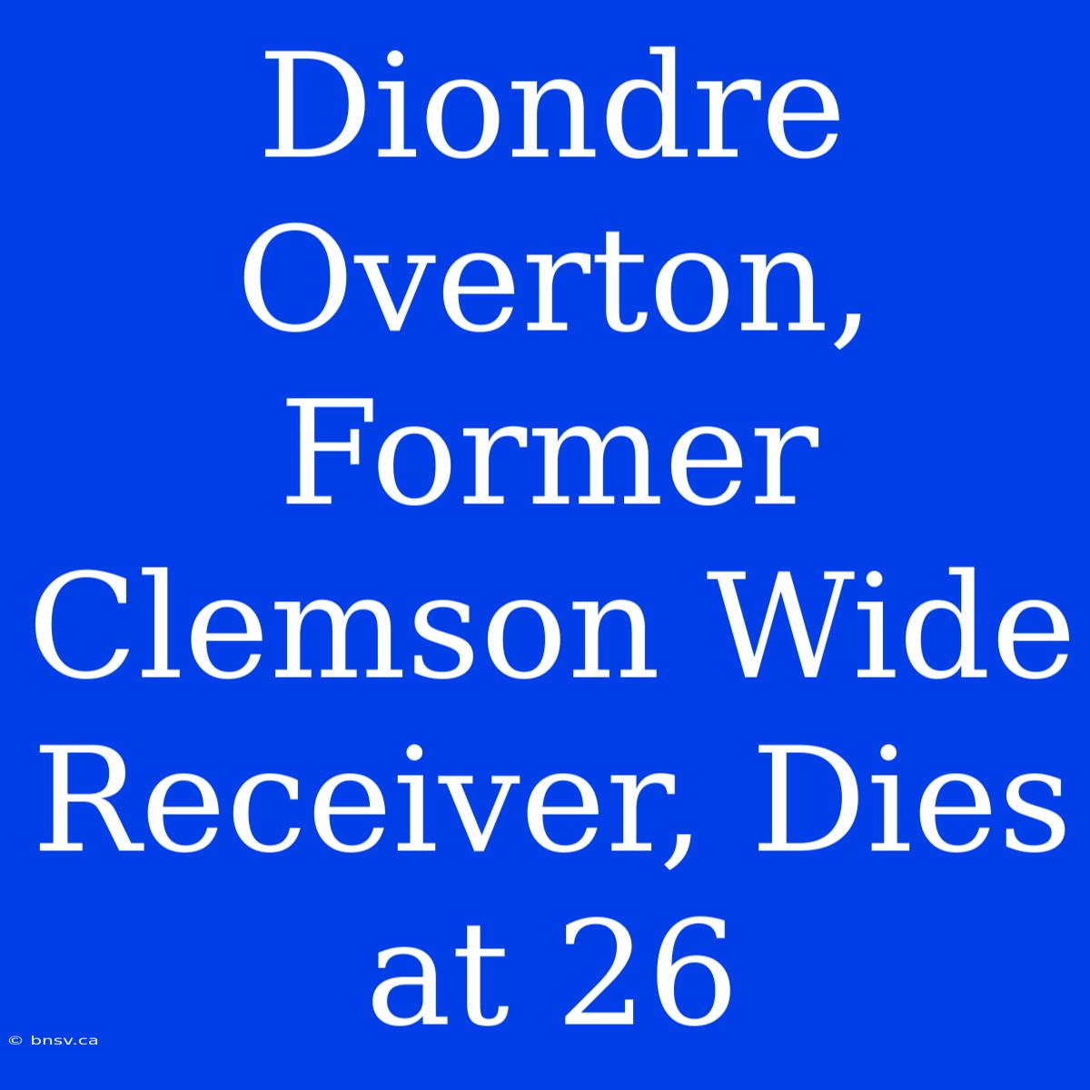 Diondre Overton, Former Clemson Wide Receiver, Dies At 26