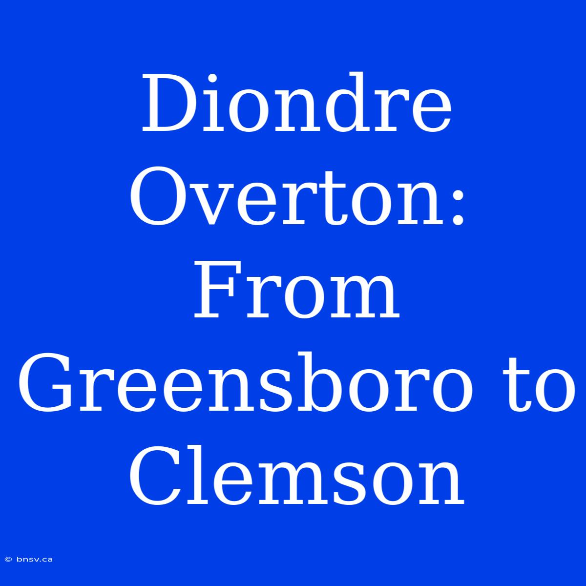 Diondre Overton: From Greensboro To Clemson