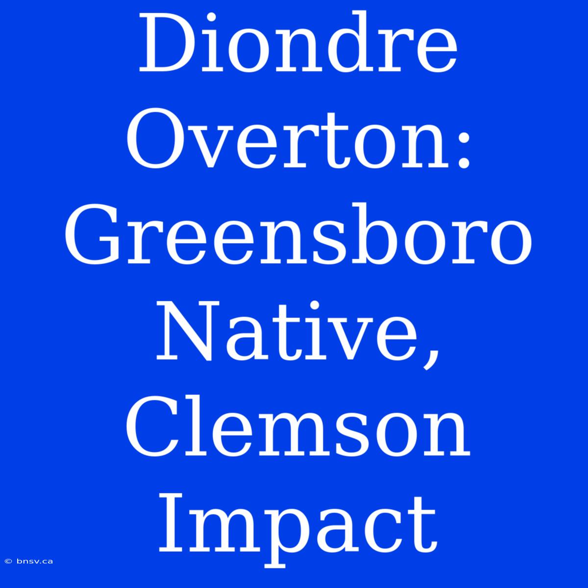 Diondre Overton: Greensboro Native, Clemson Impact