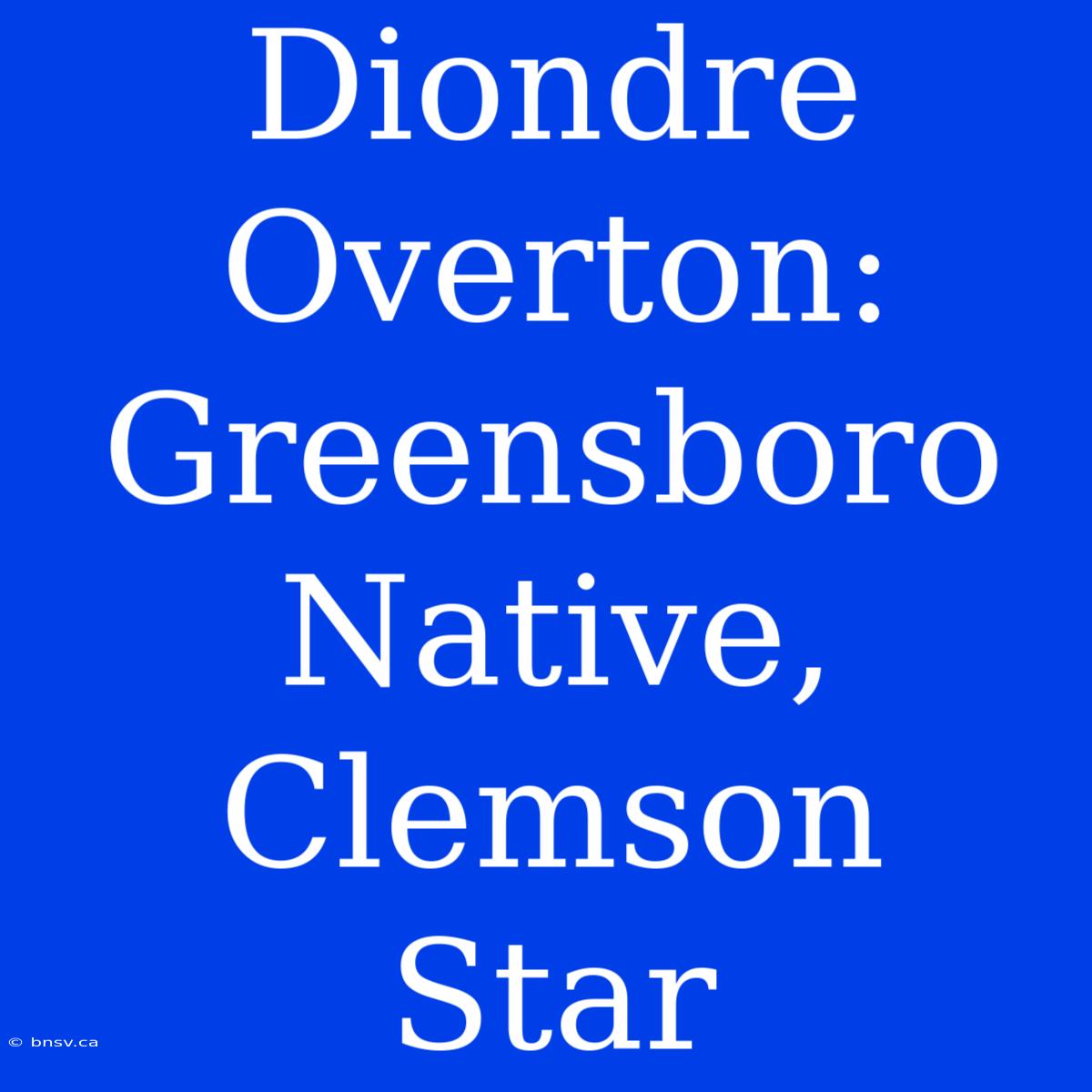 Diondre Overton: Greensboro Native, Clemson Star