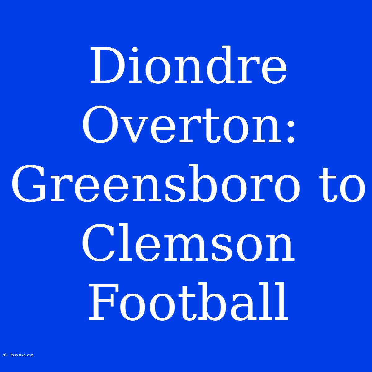 Diondre Overton: Greensboro To Clemson Football