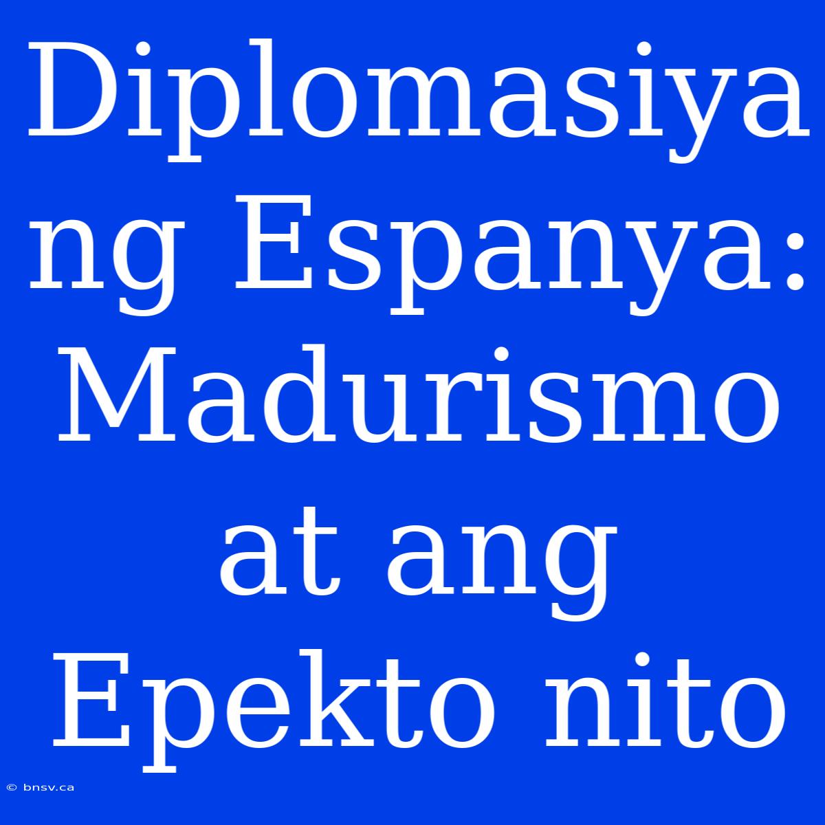 Diplomasiya Ng Espanya: Madurismo At Ang Epekto Nito