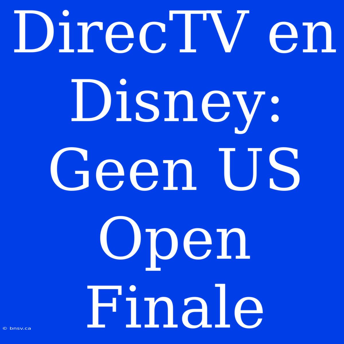 DirecTV En Disney: Geen US Open Finale