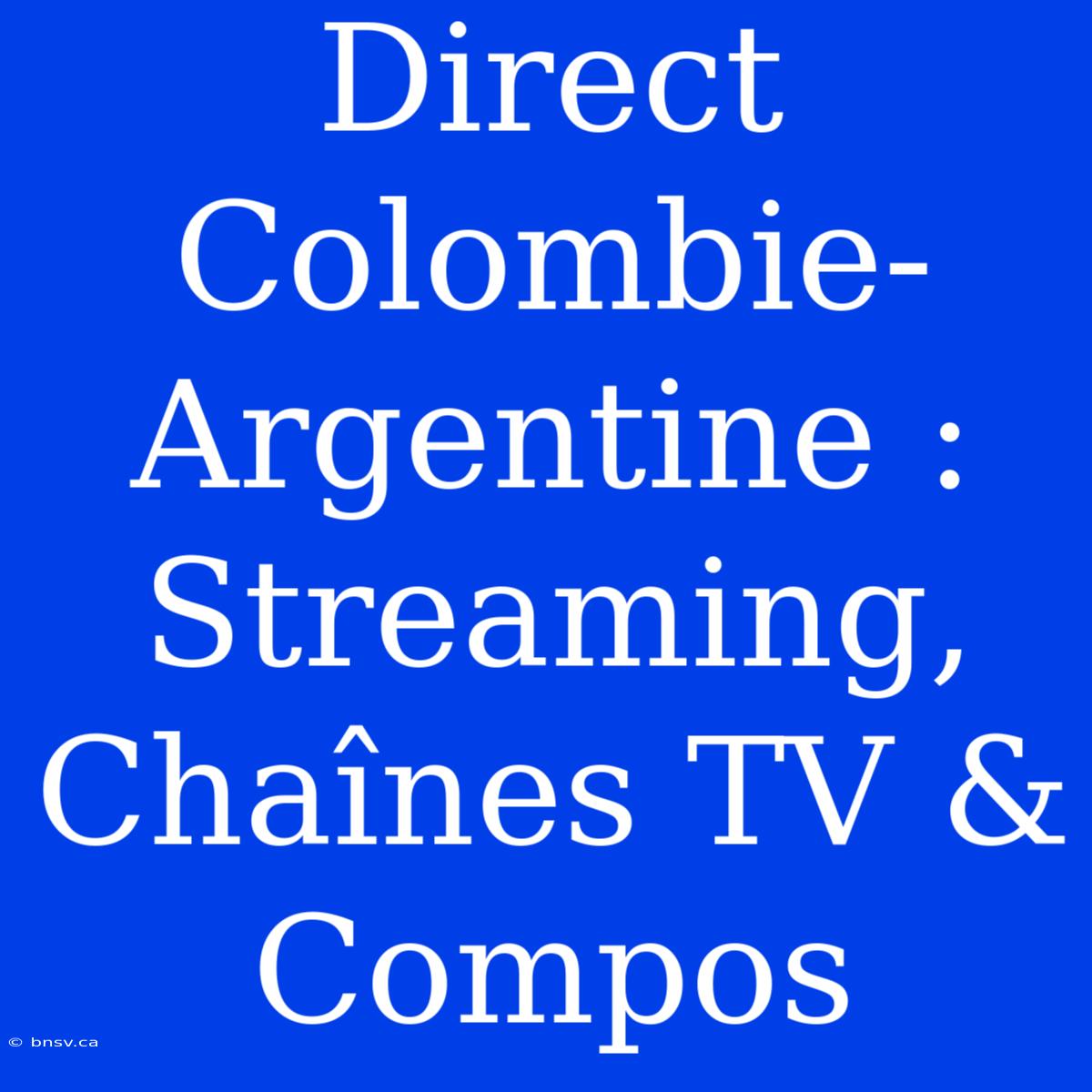 Direct Colombie-Argentine : Streaming, Chaînes TV & Compos