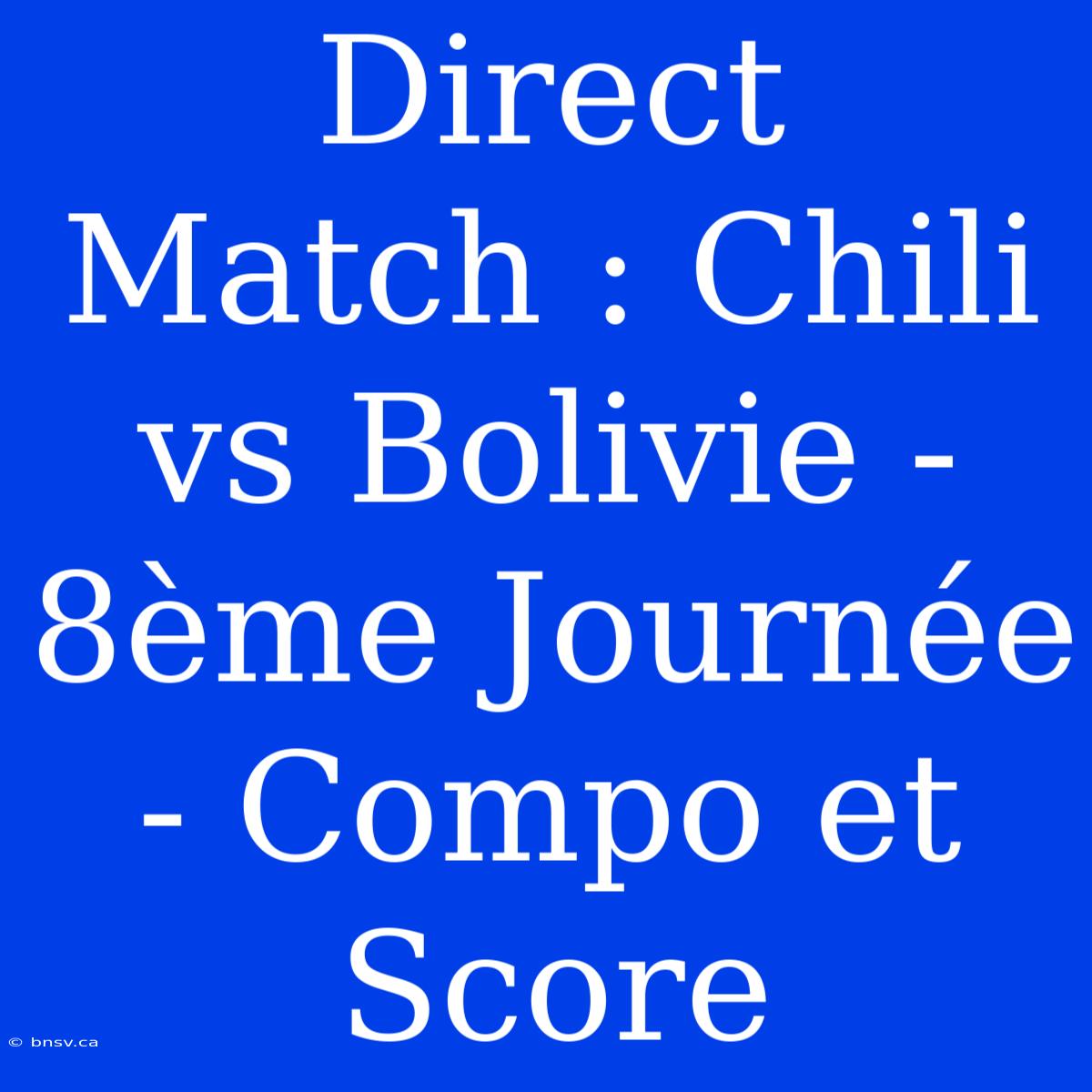 Direct Match : Chili Vs Bolivie - 8ème Journée - Compo Et Score