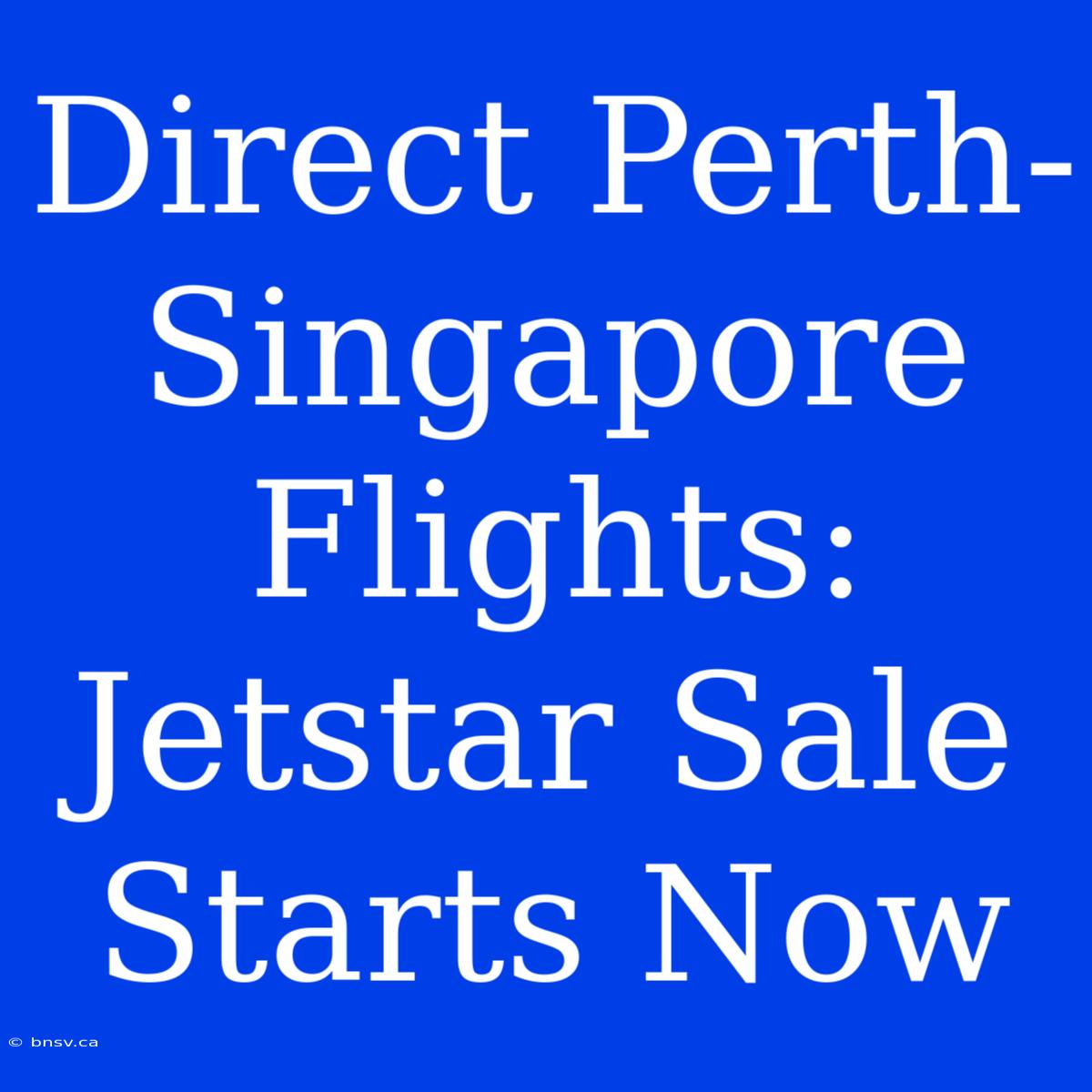 Direct Perth-Singapore Flights: Jetstar Sale Starts Now