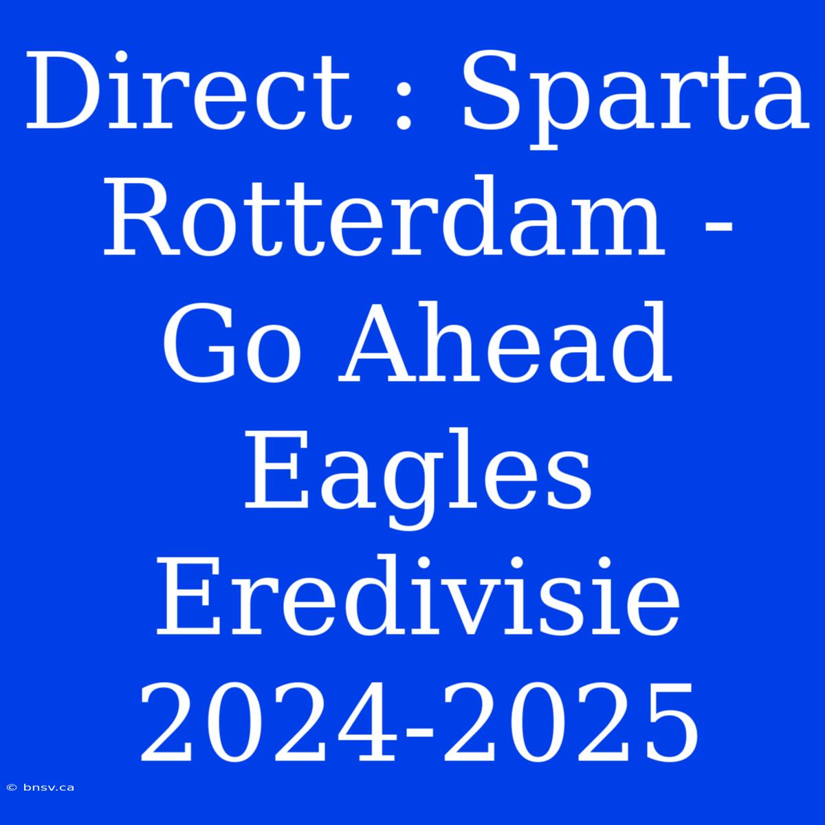 Direct : Sparta Rotterdam - Go Ahead Eagles Eredivisie 2024-2025