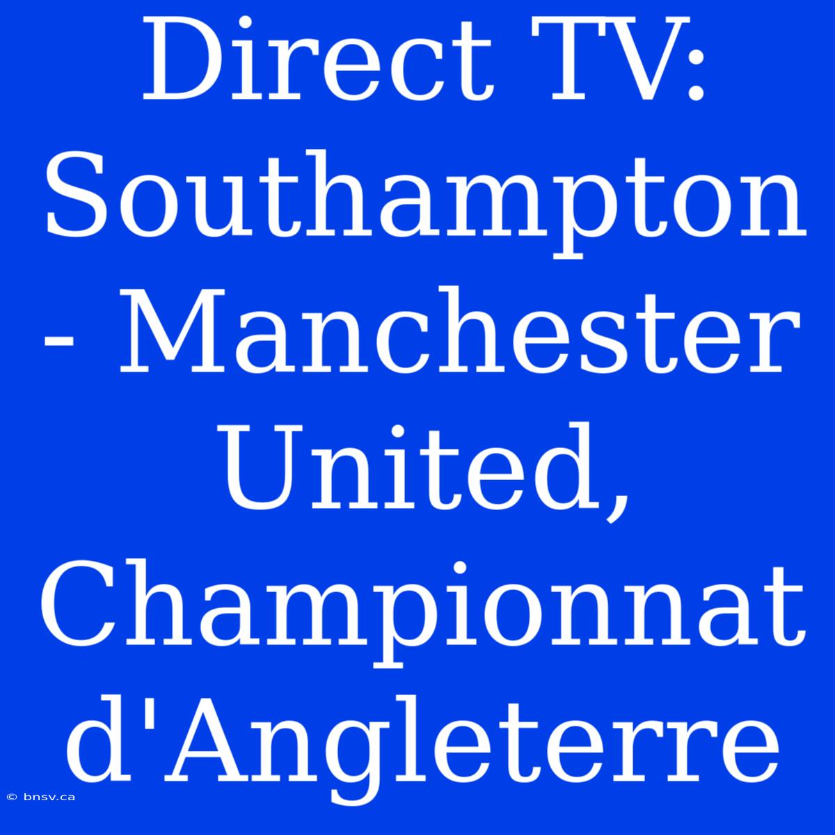 Direct TV: Southampton - Manchester United, Championnat D'Angleterre