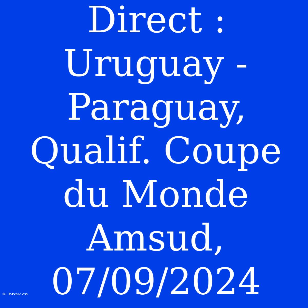 Direct : Uruguay - Paraguay, Qualif. Coupe Du Monde Amsud, 07/09/2024