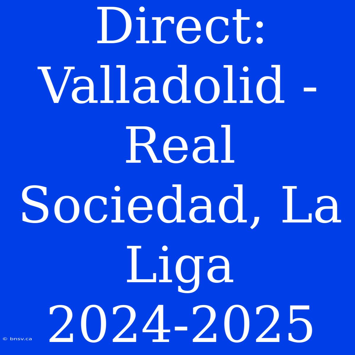 Direct: Valladolid - Real Sociedad, La Liga 2024-2025