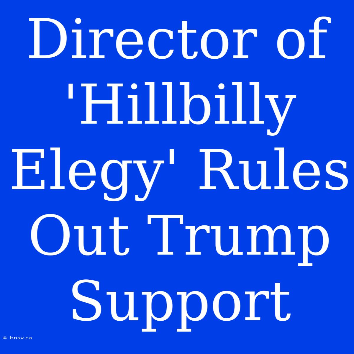 Director Of 'Hillbilly Elegy' Rules Out Trump Support