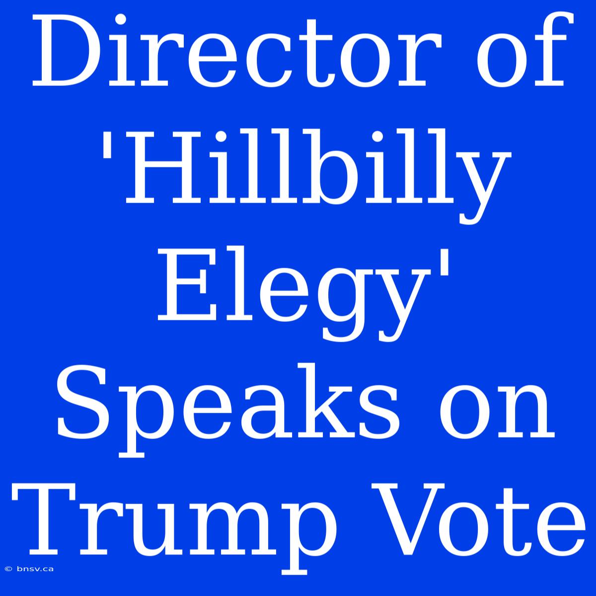 Director Of 'Hillbilly Elegy' Speaks On Trump Vote