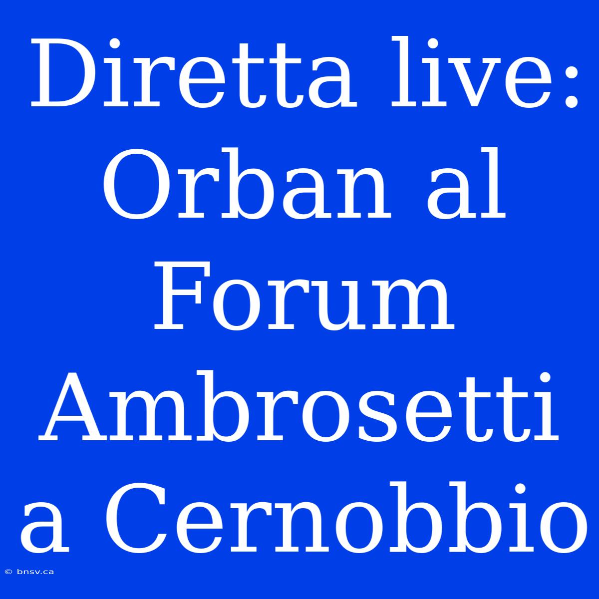 Diretta Live: Orban Al Forum Ambrosetti A Cernobbio