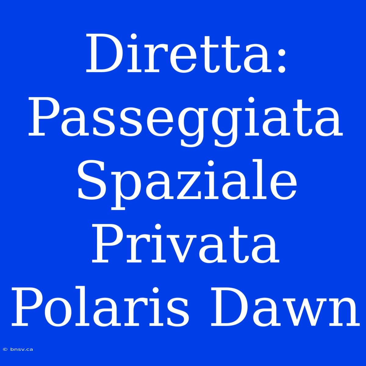 Diretta: Passeggiata Spaziale Privata Polaris Dawn