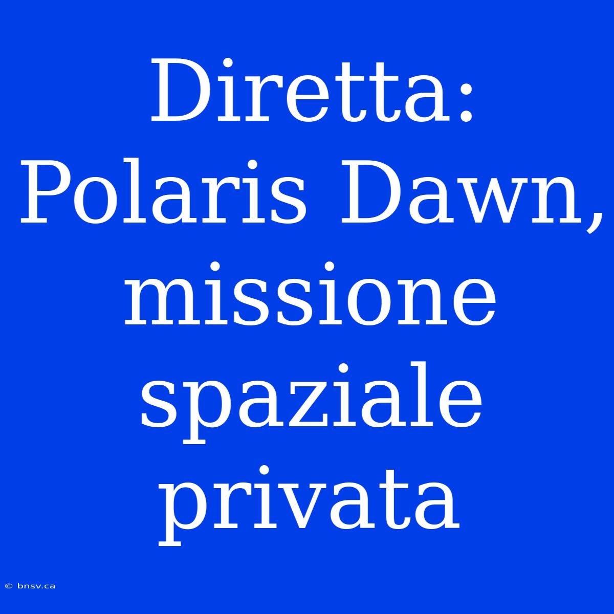 Diretta: Polaris Dawn, Missione Spaziale Privata