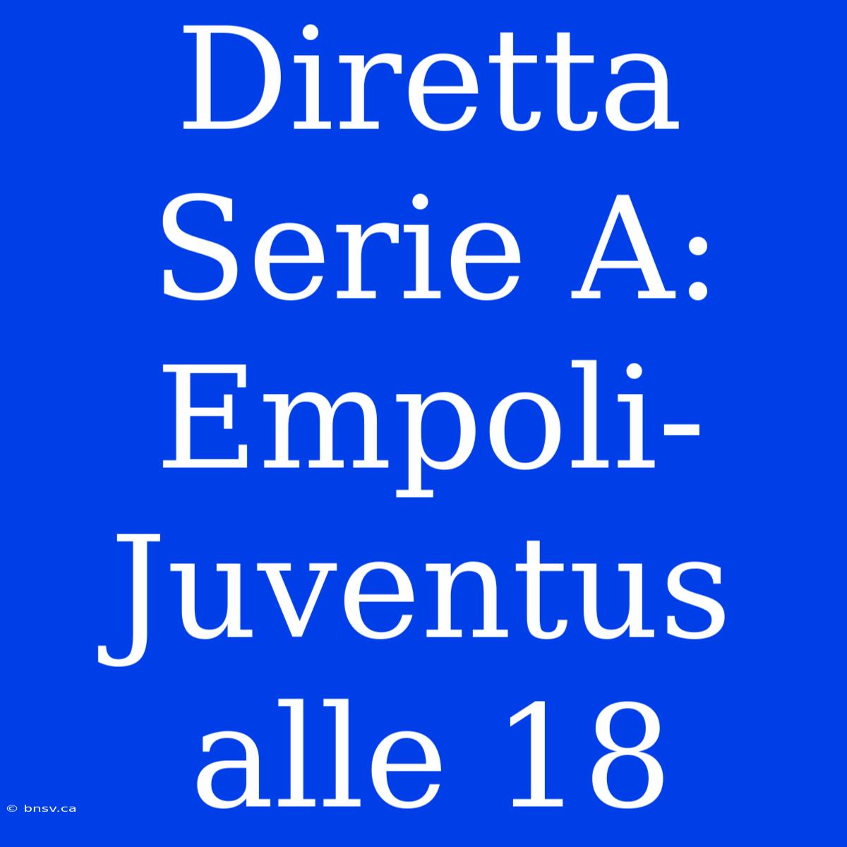 Diretta Serie A: Empoli-Juventus Alle 18