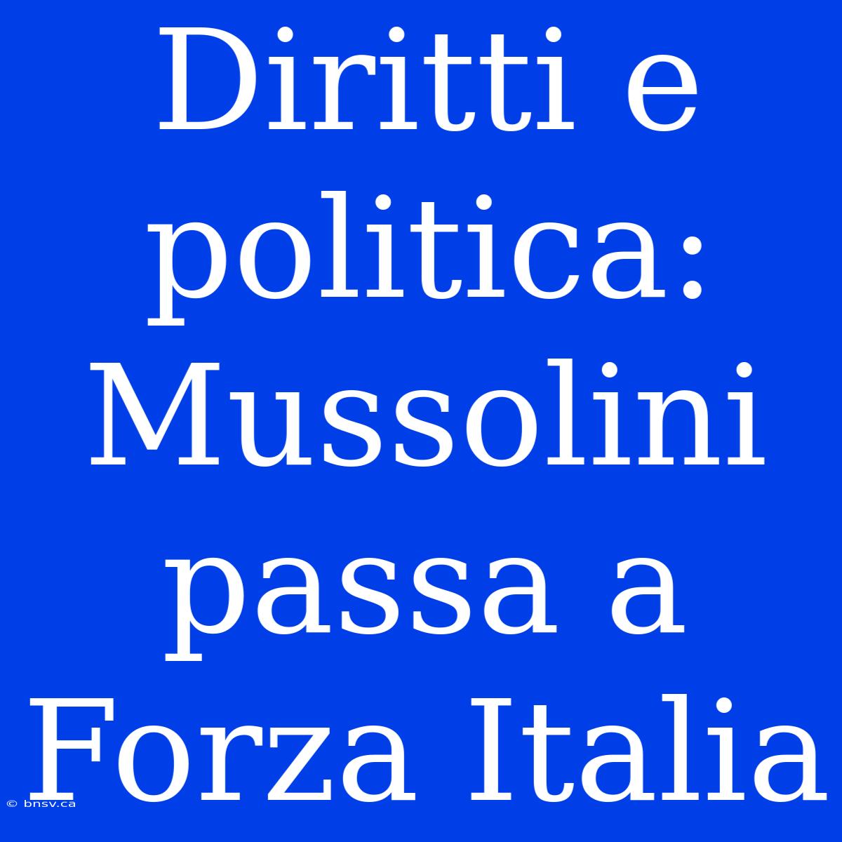 Diritti E Politica: Mussolini Passa A Forza Italia