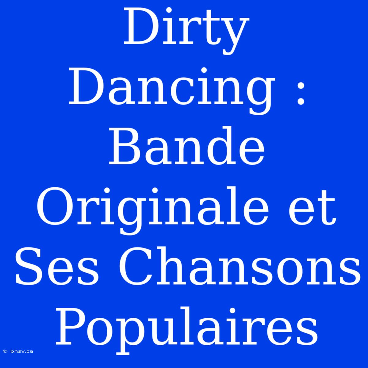 Dirty Dancing : Bande Originale Et Ses Chansons Populaires