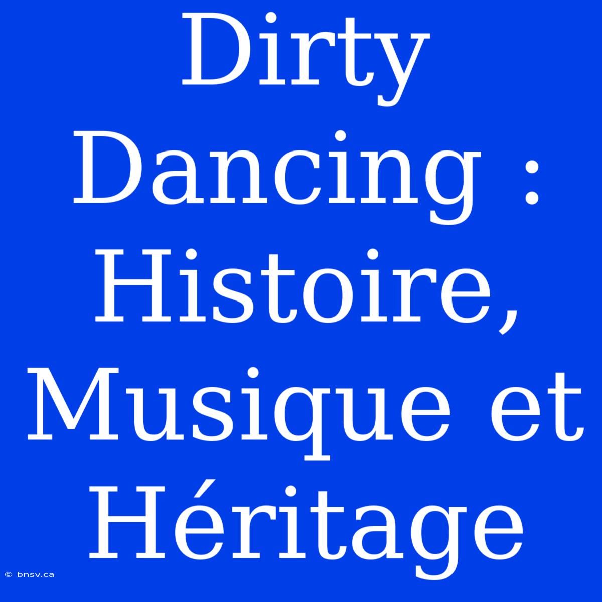 Dirty Dancing : Histoire, Musique Et Héritage