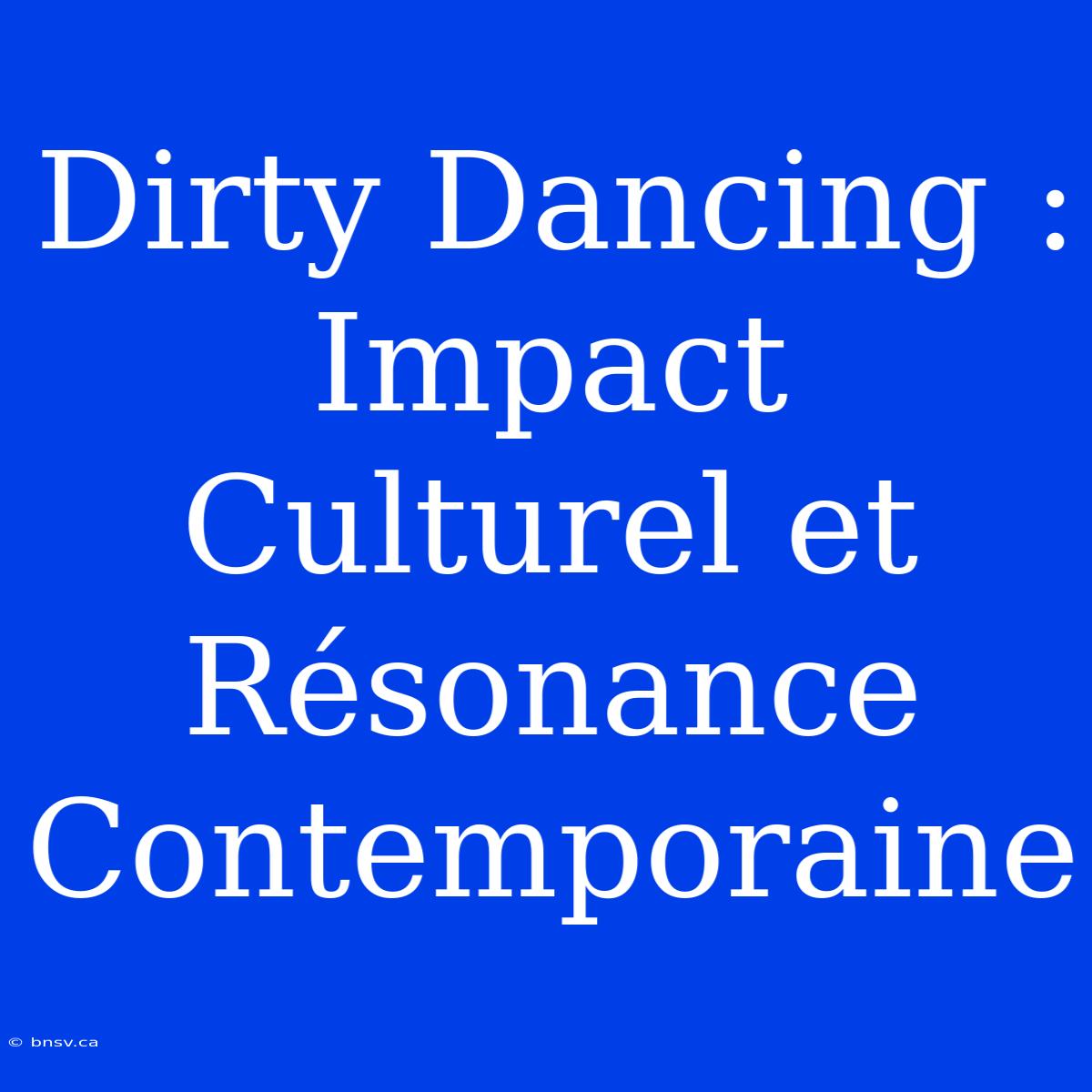 Dirty Dancing : Impact Culturel Et Résonance Contemporaine