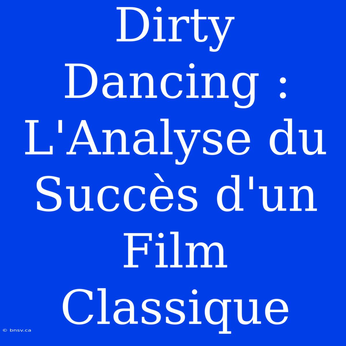 Dirty Dancing : L'Analyse Du Succès D'un Film Classique