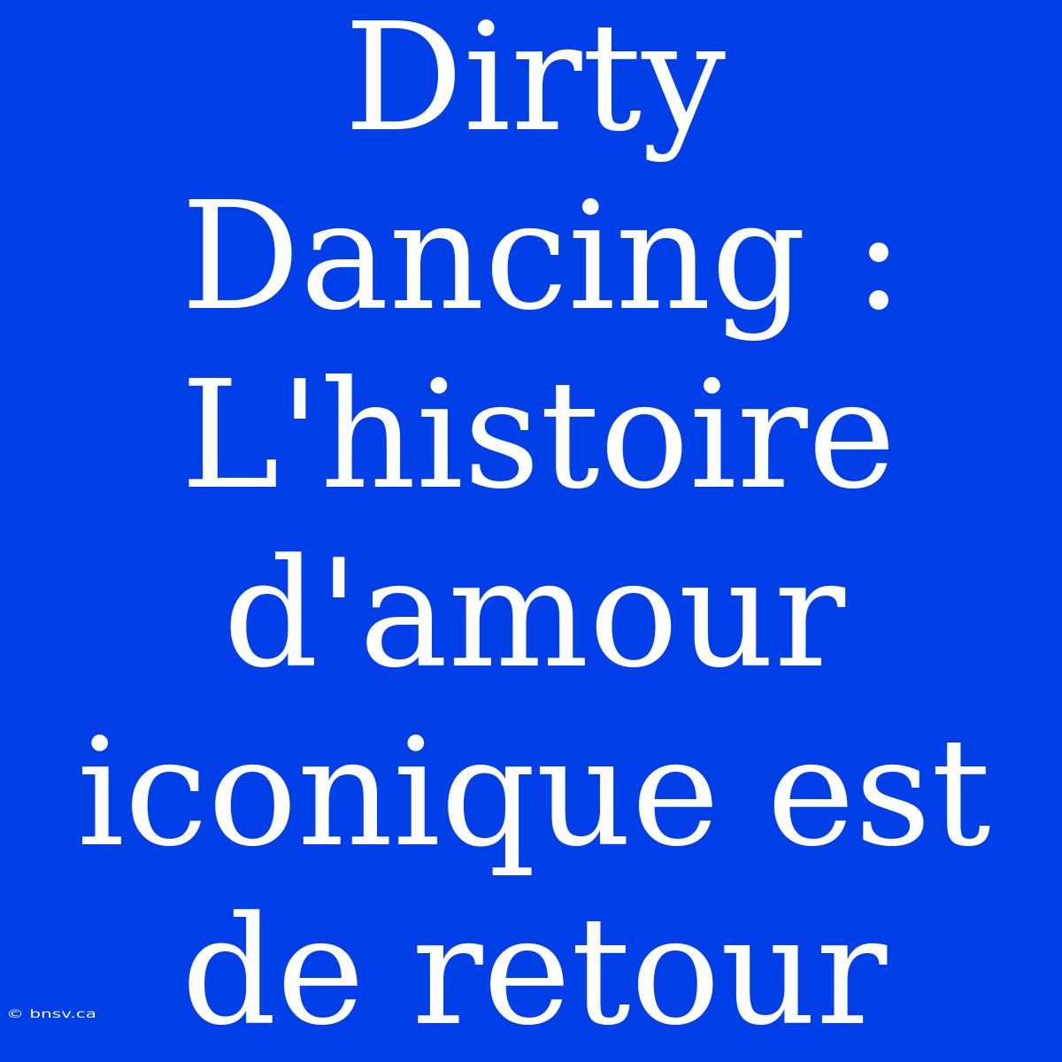 Dirty Dancing : L'histoire D'amour Iconique Est De Retour