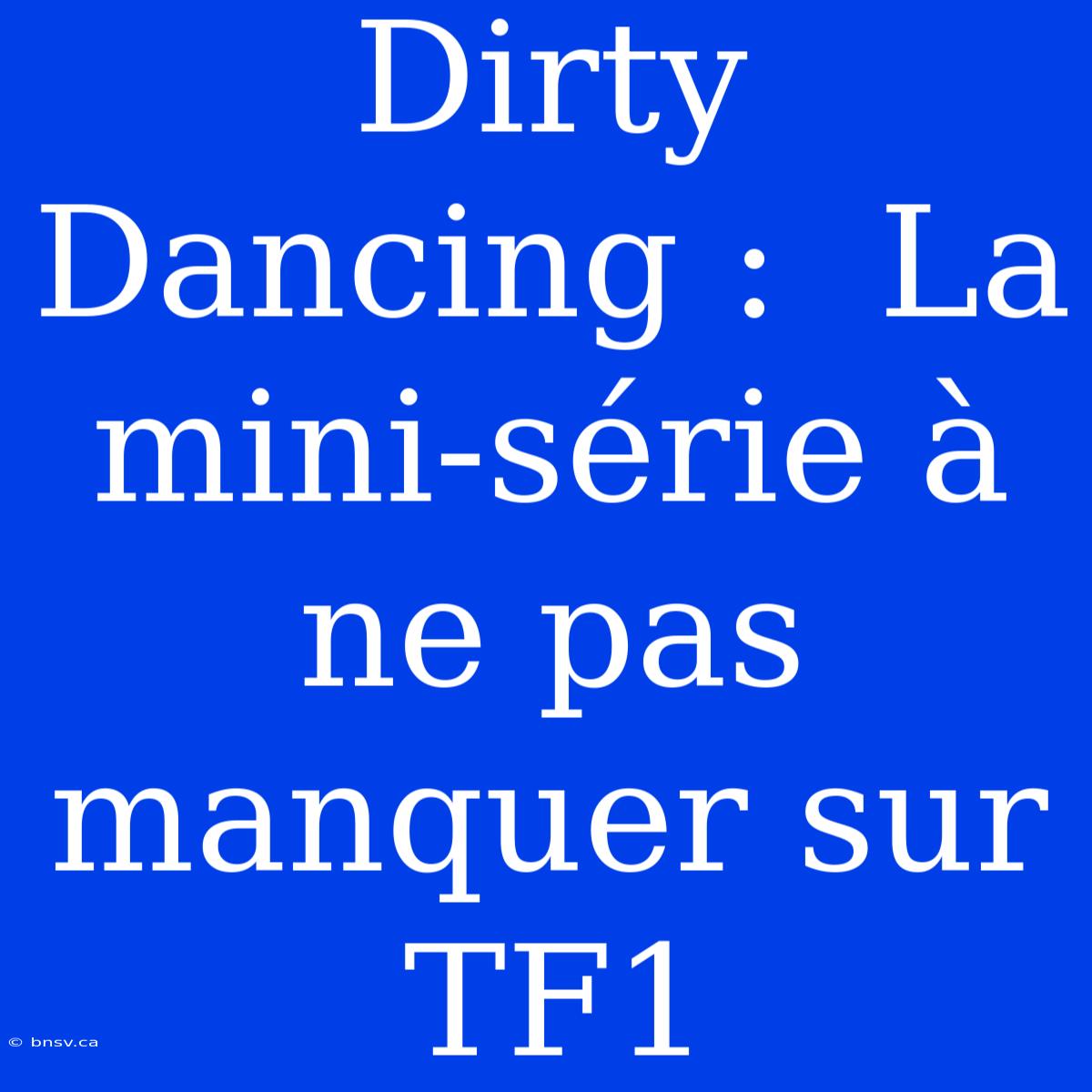 Dirty Dancing :  La Mini-série À Ne Pas Manquer Sur TF1