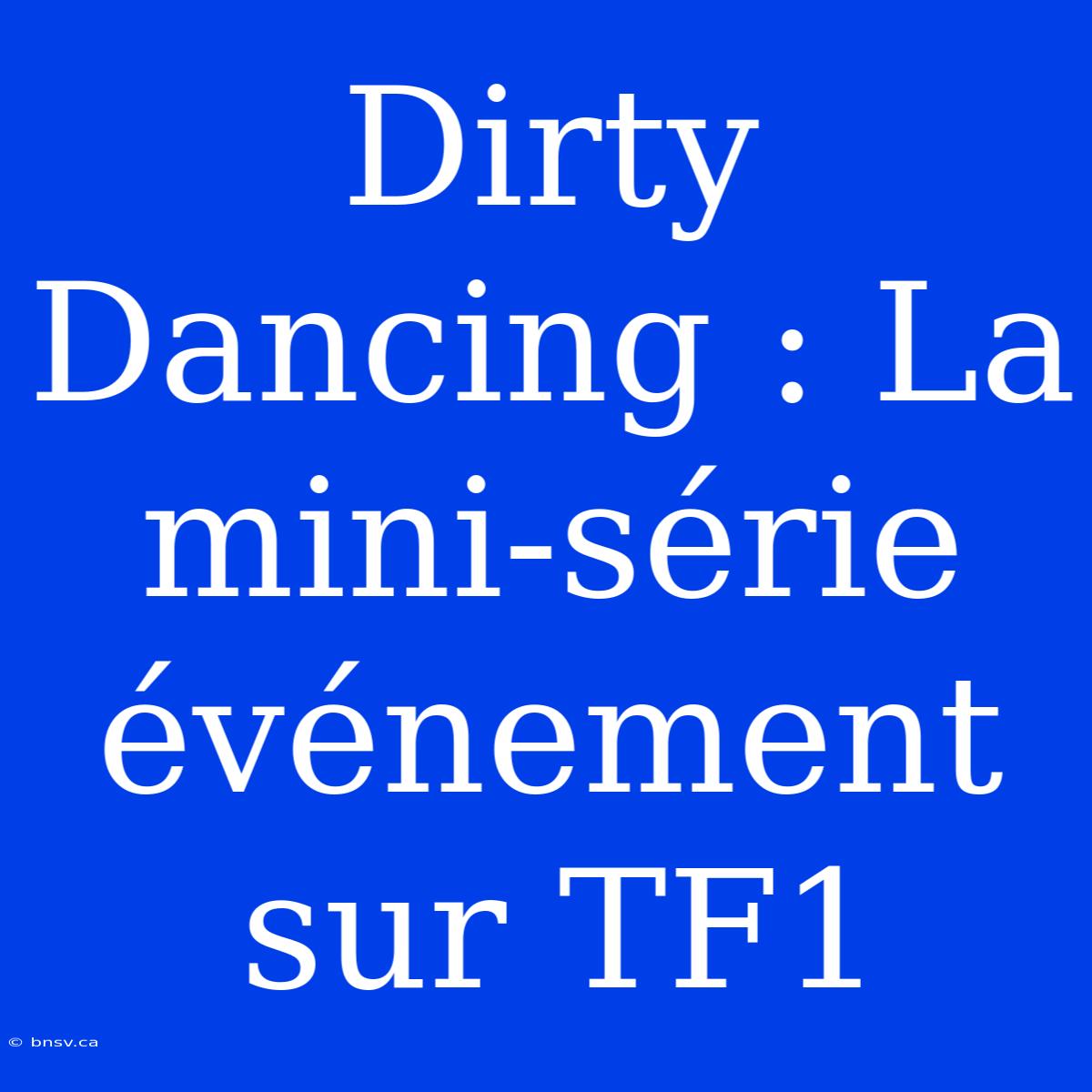 Dirty Dancing : La Mini-série Événement Sur TF1