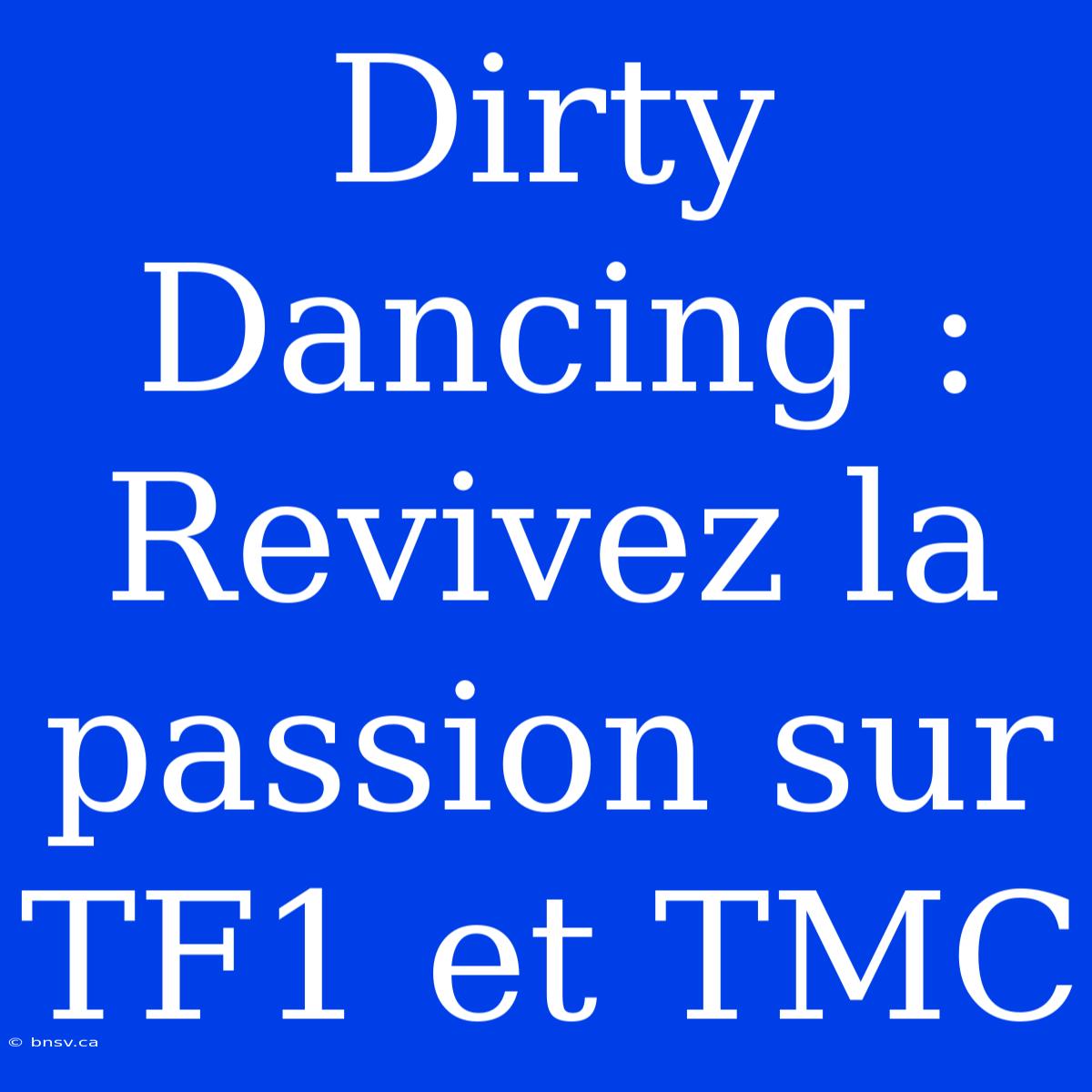 Dirty Dancing : Revivez La Passion Sur TF1 Et TMC