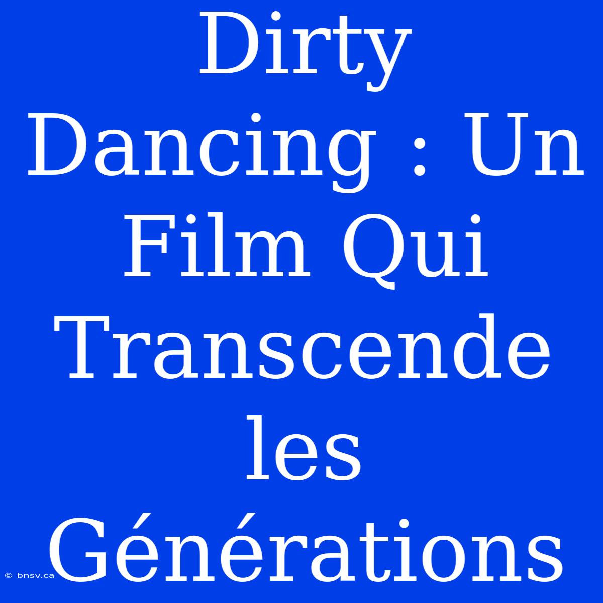 Dirty Dancing : Un Film Qui Transcende Les Générations