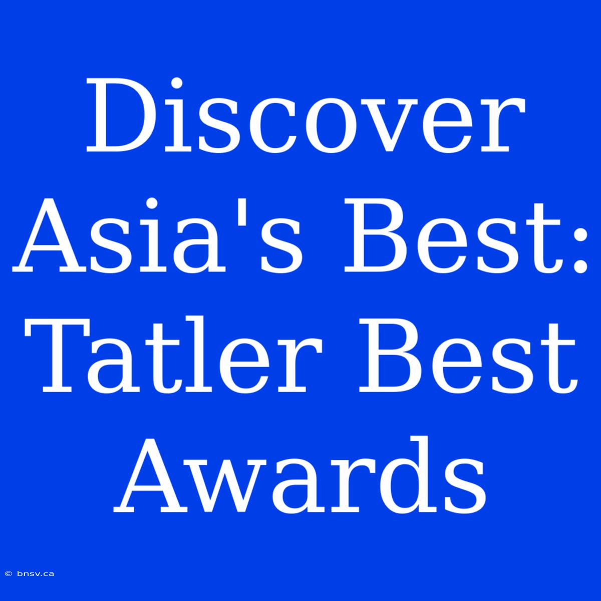 Discover Asia's Best: Tatler Best Awards