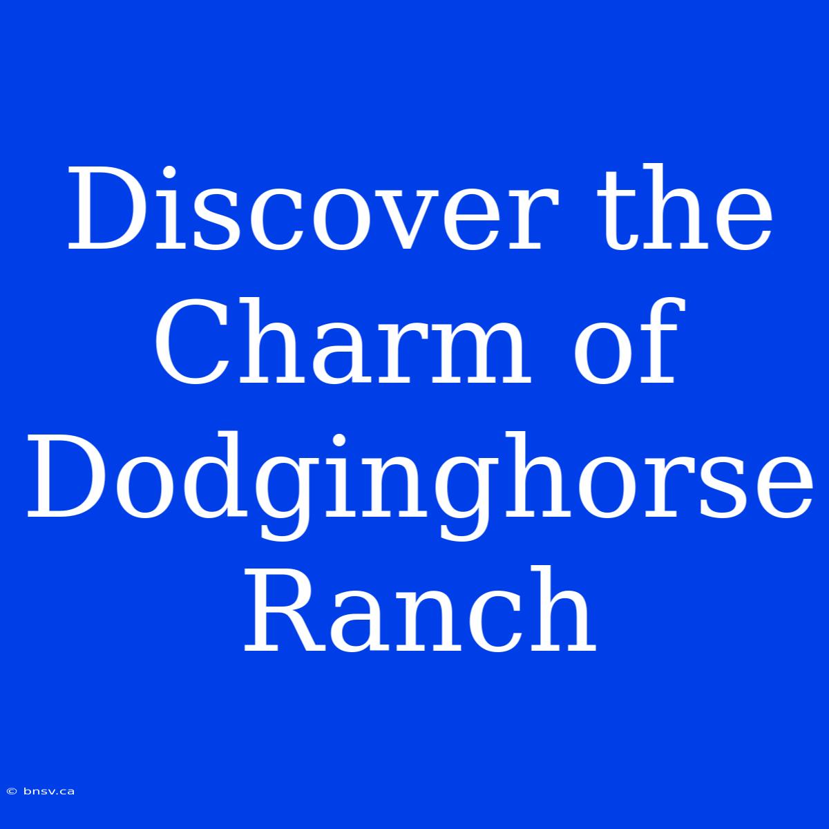 Discover The Charm Of Dodginghorse Ranch