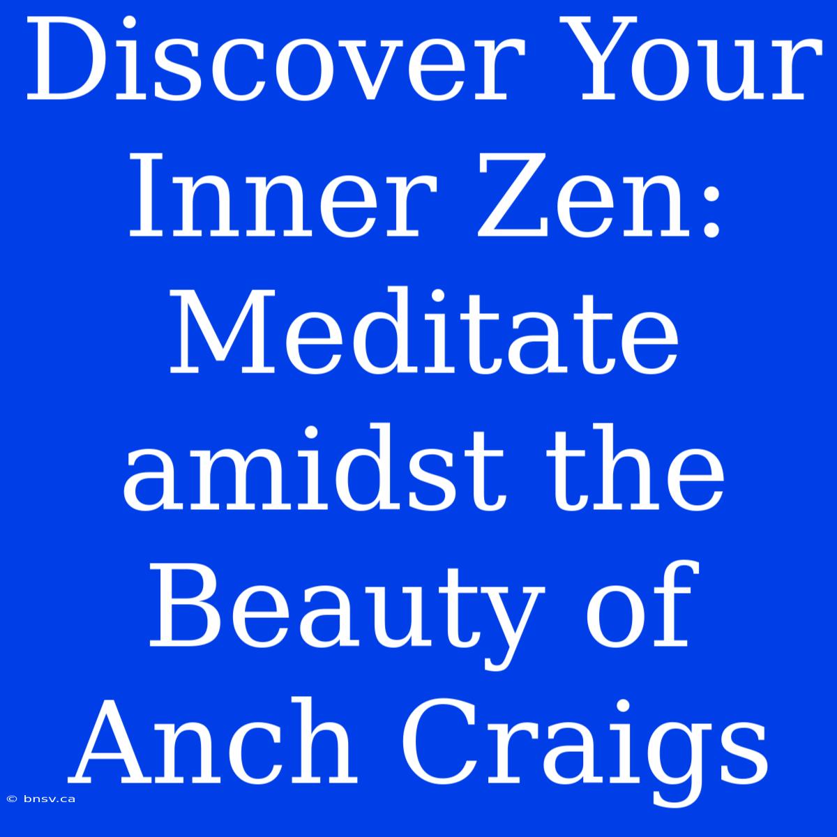 Discover Your Inner Zen: Meditate Amidst The Beauty Of Anch Craigs