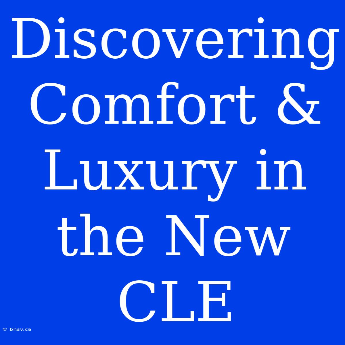 Discovering Comfort & Luxury In The New CLE