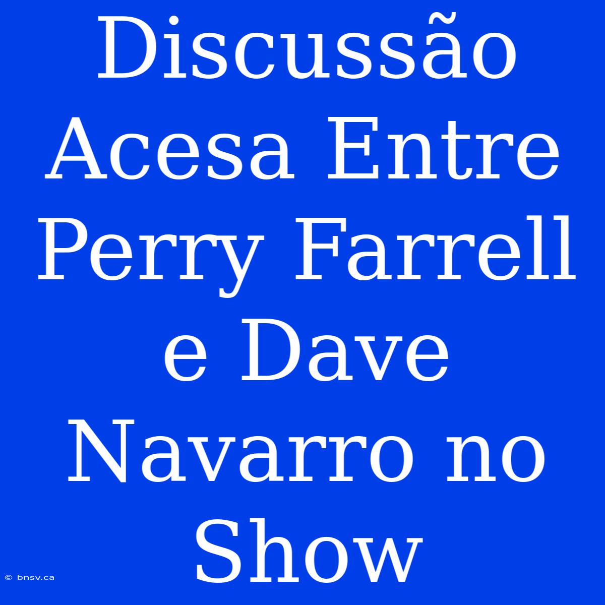 Discussão Acesa Entre Perry Farrell E Dave Navarro No Show