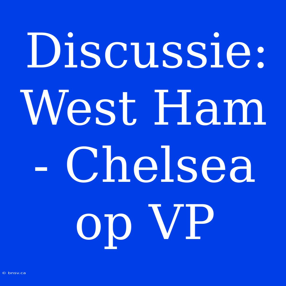 Discussie: West Ham - Chelsea Op VP