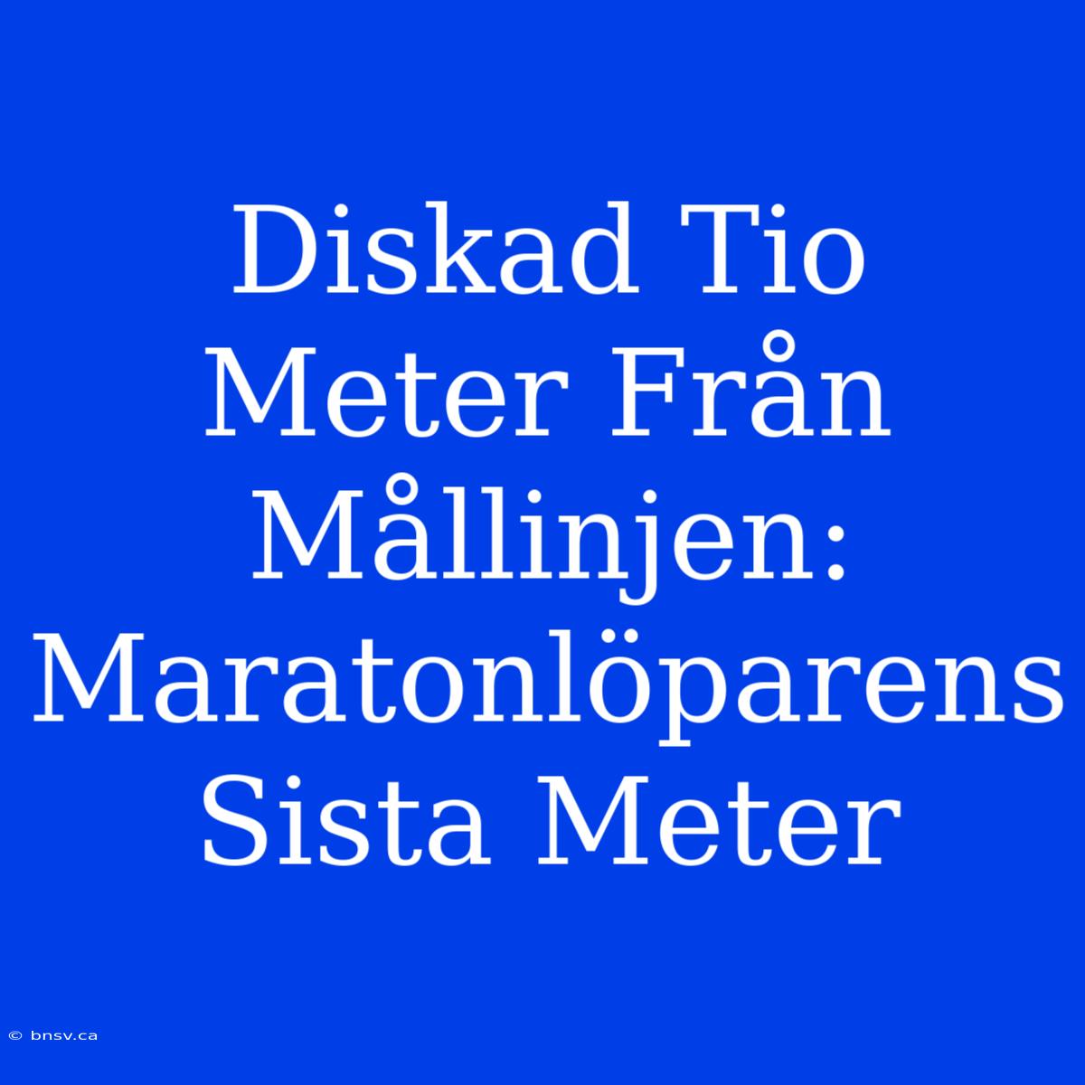 Diskad Tio Meter Från Mållinjen: Maratonlöparens Sista Meter